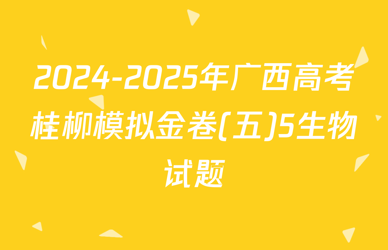 2024-2025年广西高考桂柳模拟金卷(五)5生物试题