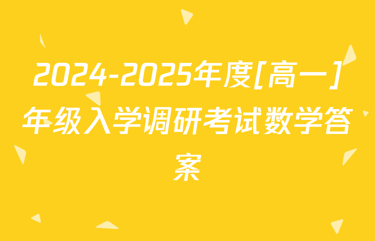 2024-2025年度[高一]年级入学调研考试数学答案