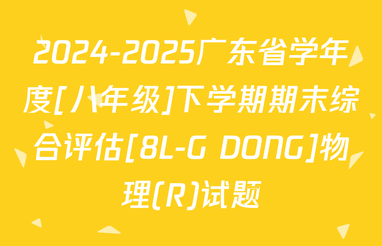 2024-2025广东省学年度[八年级]下学期期末综合评估[8L-G DONG]物理(R)试题