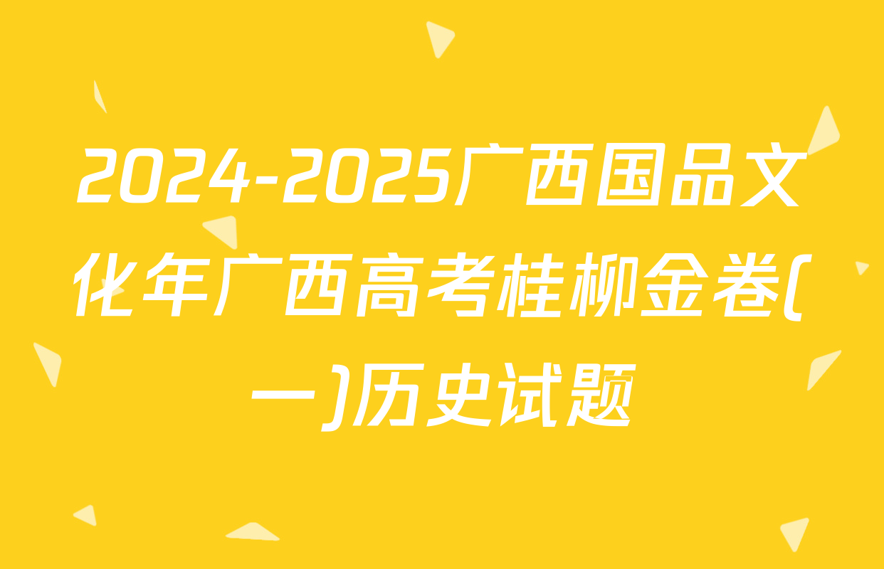 2024-2025广西国品文化年广西高考桂柳金卷(一)历史试题