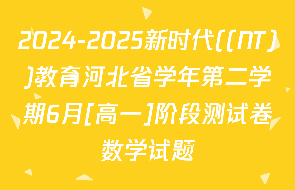2024-2025新时代((NT))教育河北省学年第二学期6月[高一]阶段测试卷数学试题