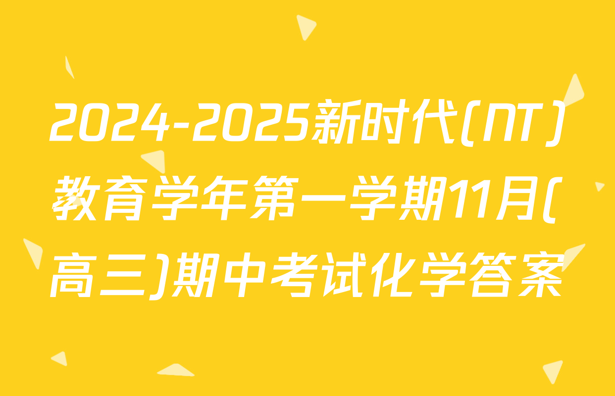 2024-2025新时代(NT)教育学年第一学期11月(高三)期中考试化学答案
