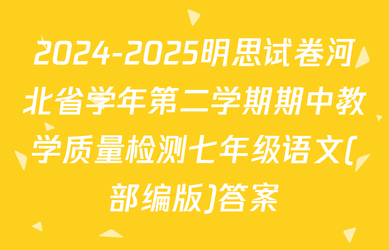 2024-2025明思试卷河北省学年第二学期期中教学质量检测七年级语文(部编版)答案