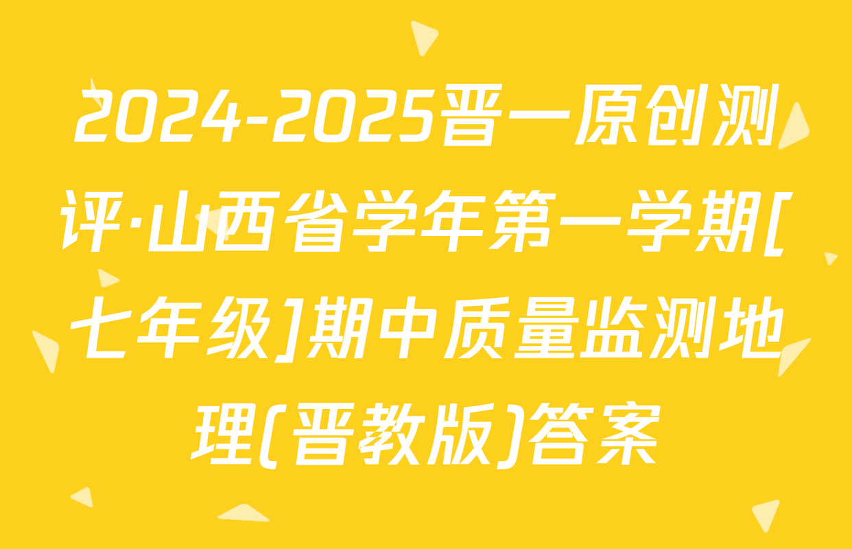 2024-2025晋一原创测评·山西省学年第一学期[七年级]期中质量监测地理(晋教版)答案