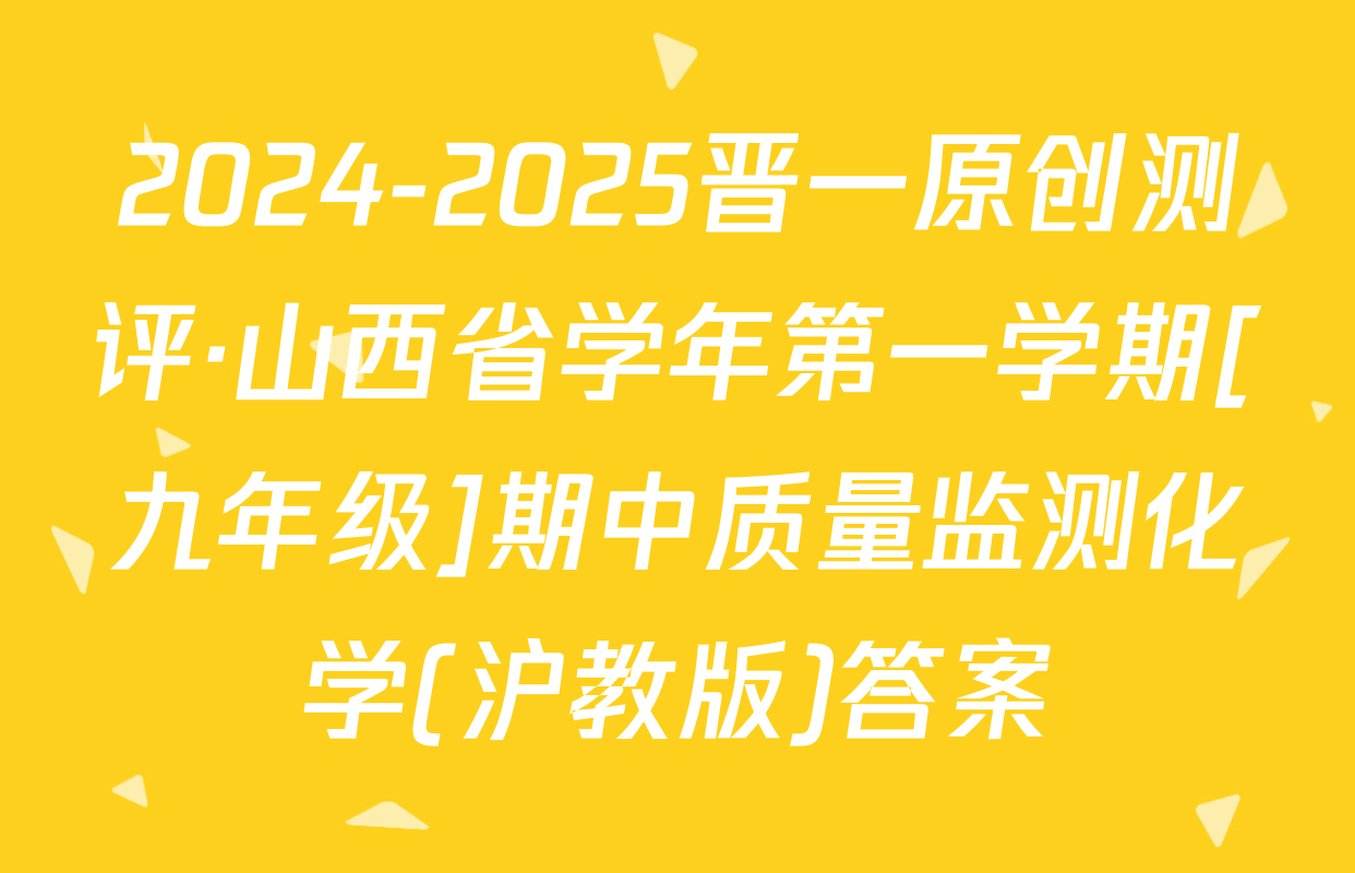 2024-2025晋一原创测评·山西省学年第一学期[九年级]期中质量监测化学(沪教版)答案