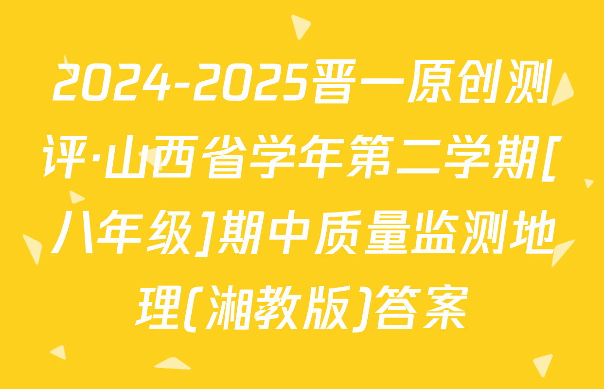 2024-2025晋一原创测评·山西省学年第二学期[八年级]期中质量监测地理(湘教版)答案