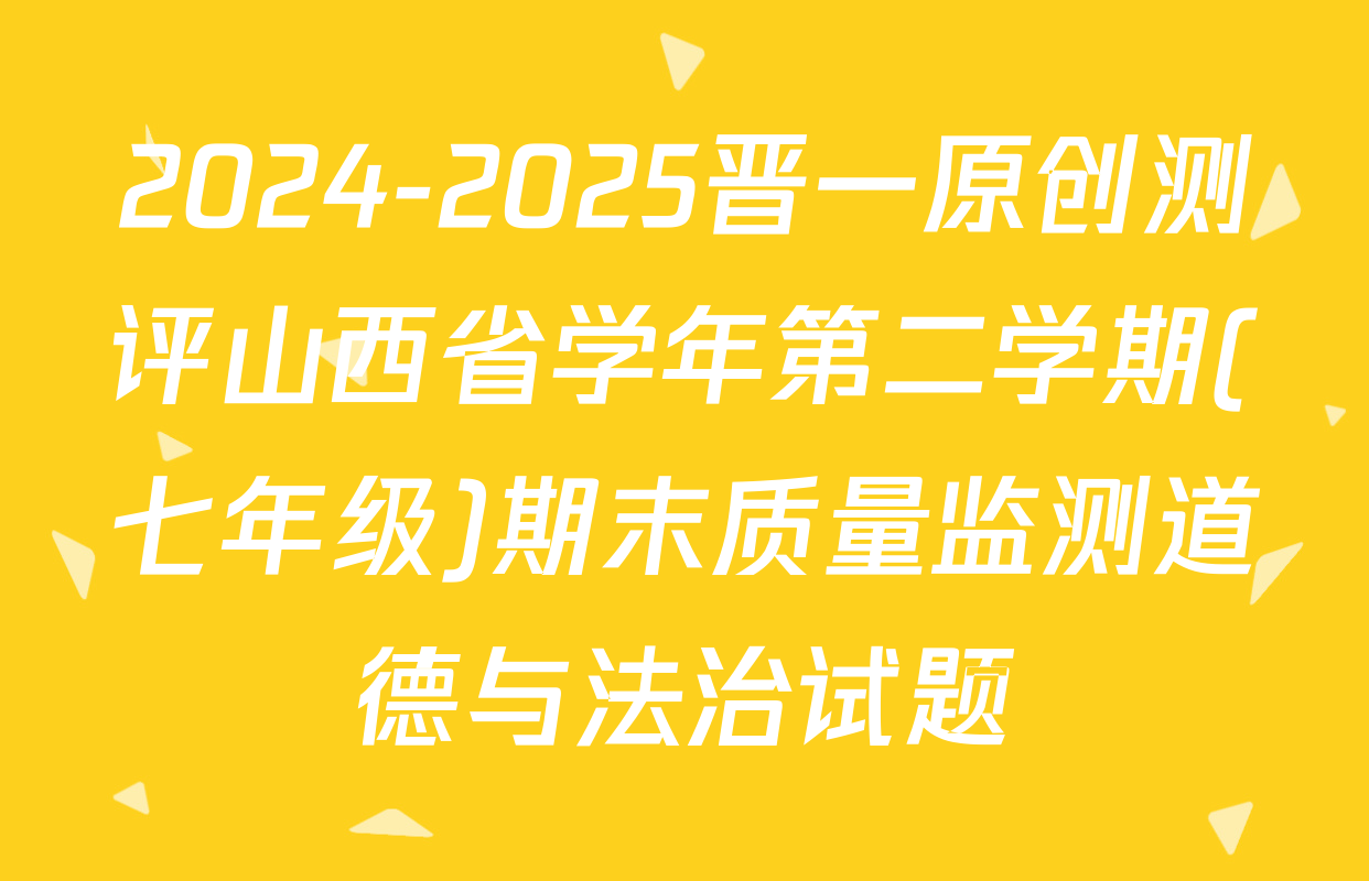 2024-2025晋一原创测评山西省学年第二学期(七年级)期末质量监测道德与法治试题