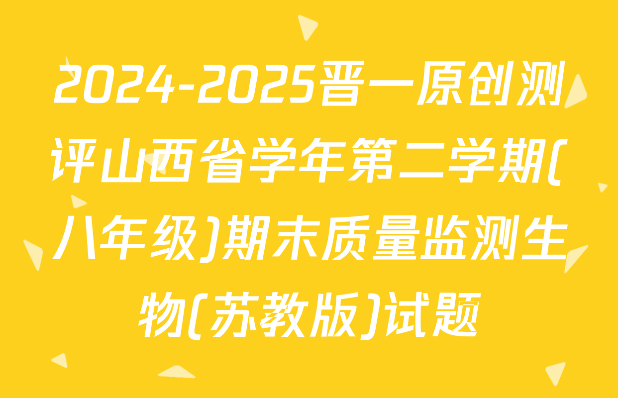 2024-2025晋一原创测评山西省学年第二学期(八年级)期末质量监测生物(苏教版)试题