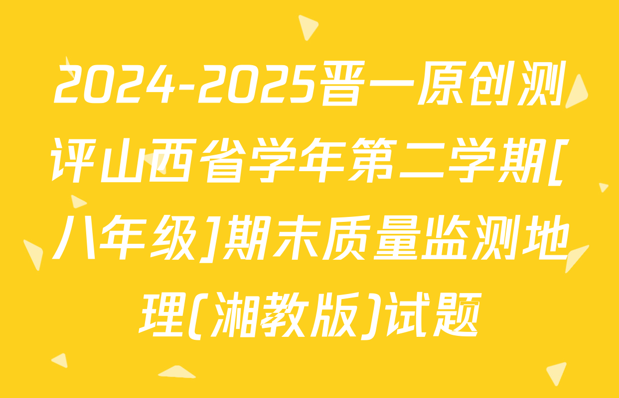 2024-2025晋一原创测评山西省学年第二学期[八年级]期末质量监测地理(湘教版)试题