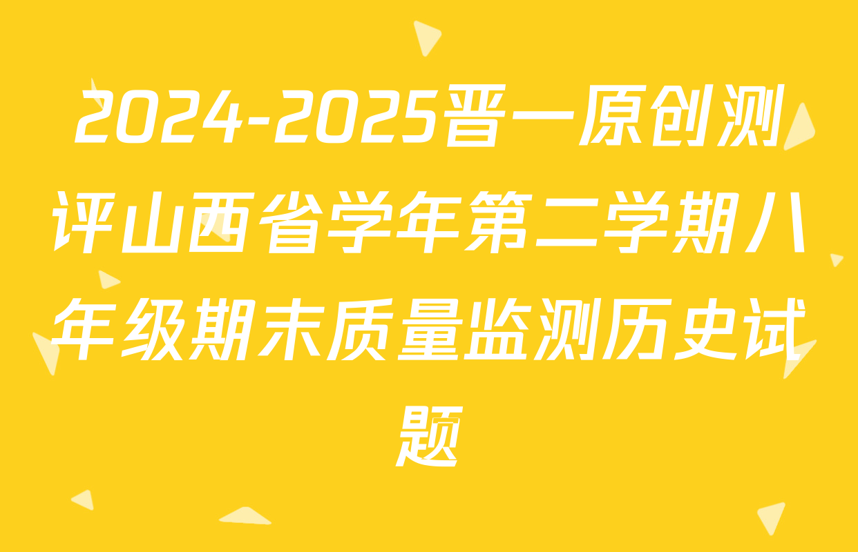 2024-2025晋一原创测评山西省学年第二学期八年级期末质量监测历史试题
