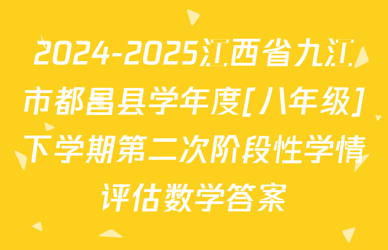 2024-2025江西省九江市都昌县学年度[八年级]下学期第二次阶段性学情评估数学答案