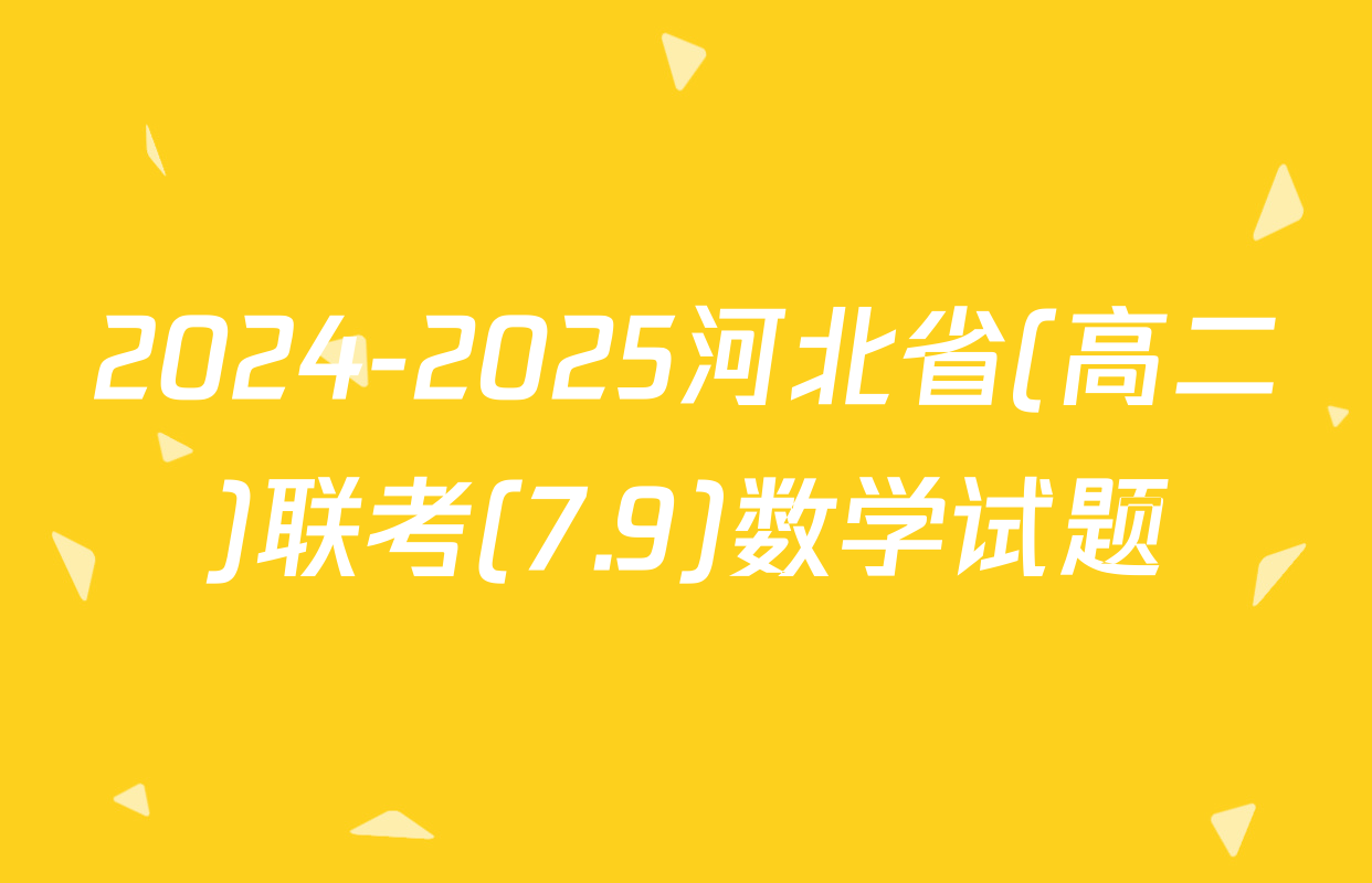 2024-2025河北省(高二)联考(7.9)数学试题