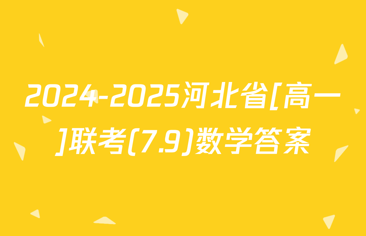 2024-2025河北省[高一]联考(7.9)数学答案