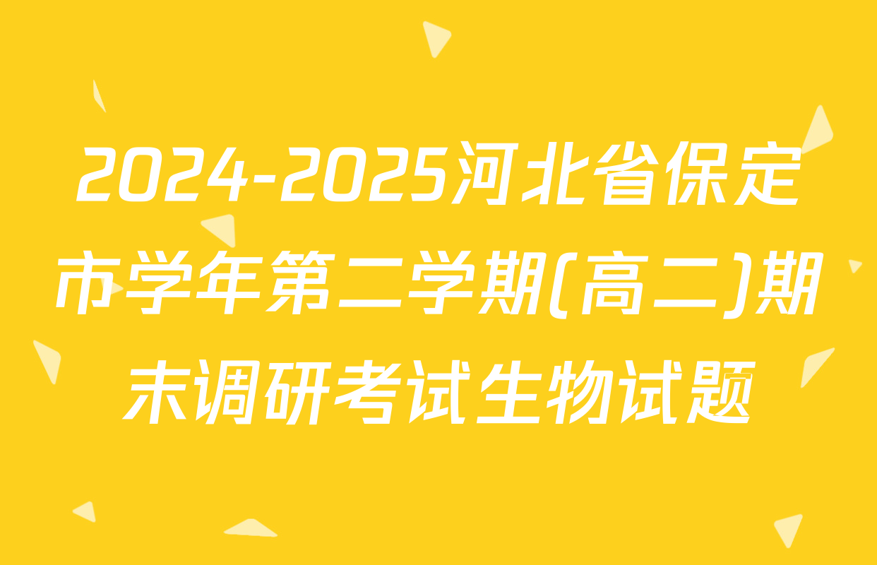 2024-2025河北省保定市学年第二学期(高二)期末调研考试生物试题