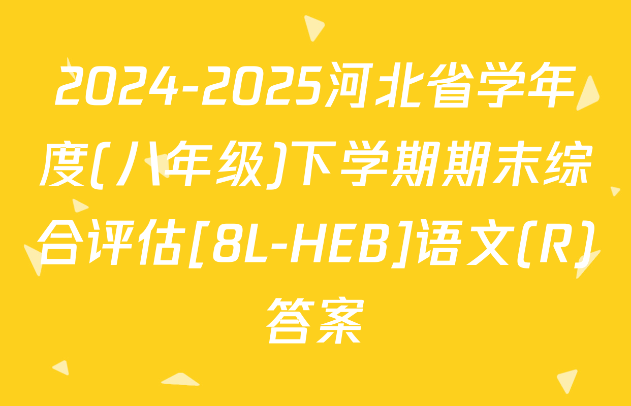 2024-2025河北省学年度(八年级)下学期期末综合评估[8L-HEB]语文(R)答案