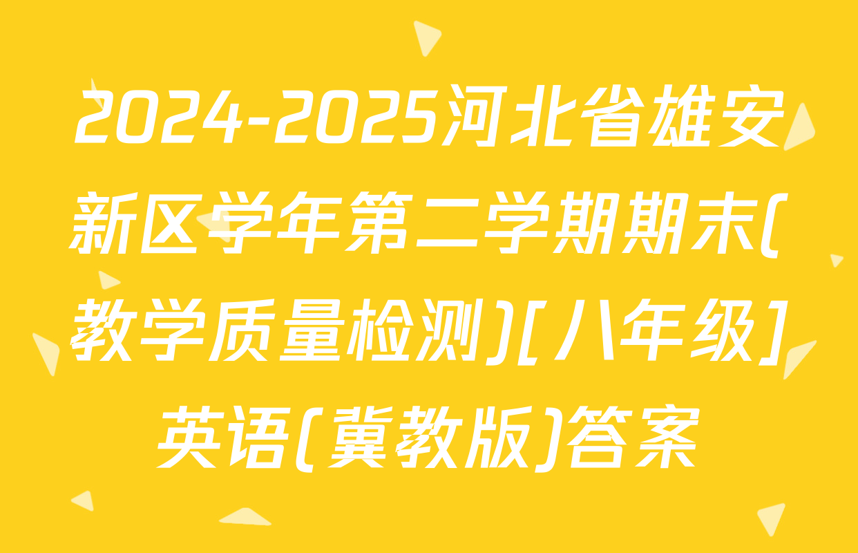 2024-2025河北省雄安新区学年第二学期期末(教学质量检测)[八年级]英语(冀教版)答案