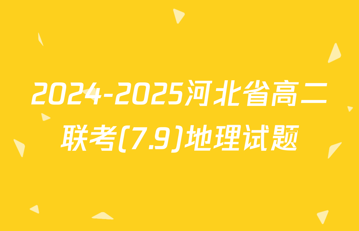 2024-2025河北省高二联考(7.9)地理试题