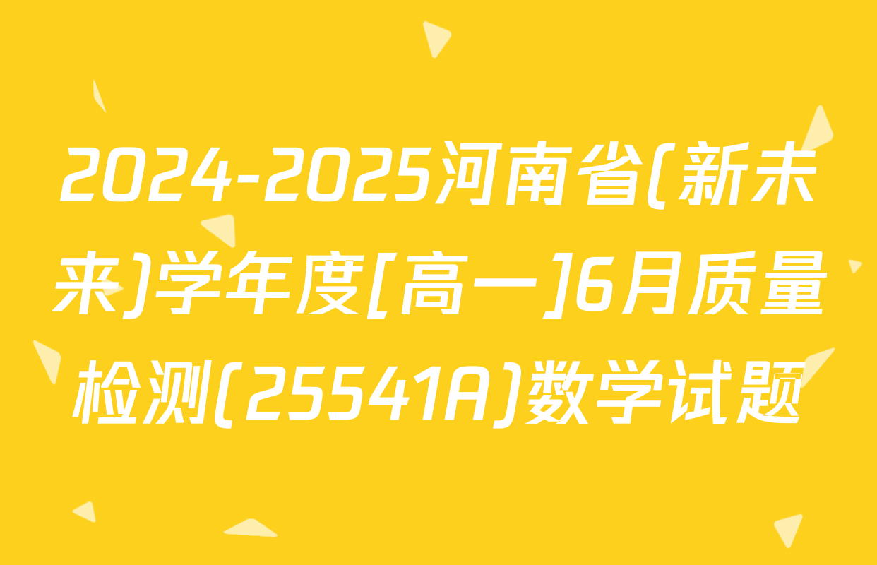 2024-2025河南省(新未来)学年度[高一]6月质量检测(25541A)数学试题