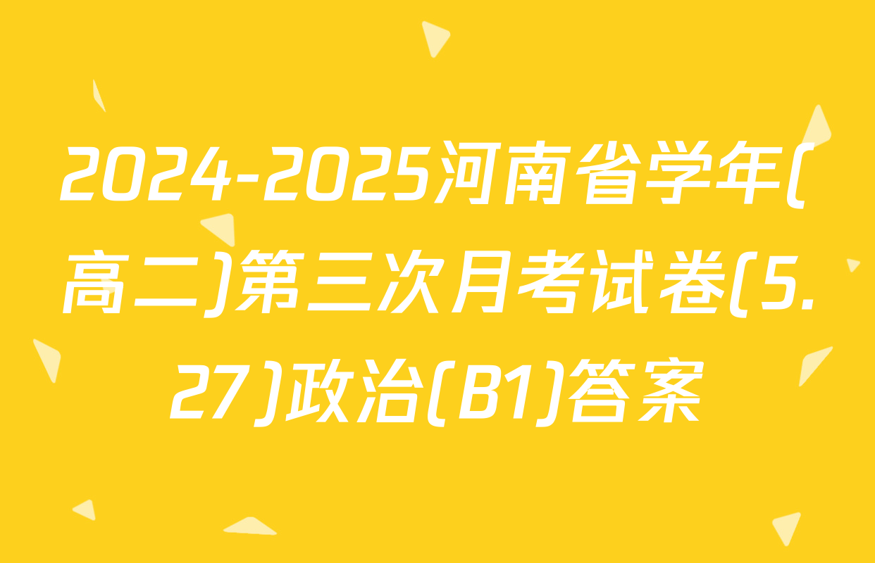 2024-2025河南省学年(高二)第三次月考试卷(5.27)政治(B1)答案