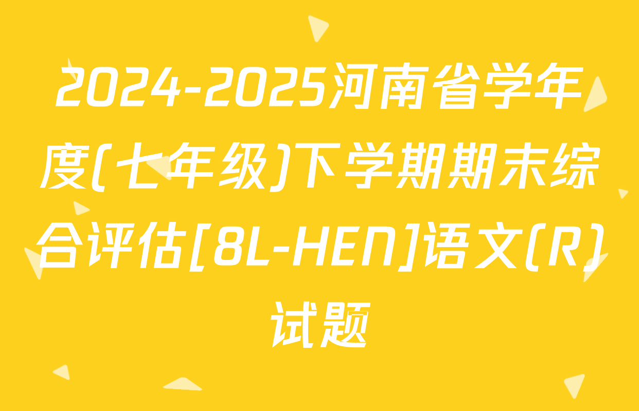 2024-2025河南省学年度(七年级)下学期期末综合评估[8L-HEN]语文(R)试题