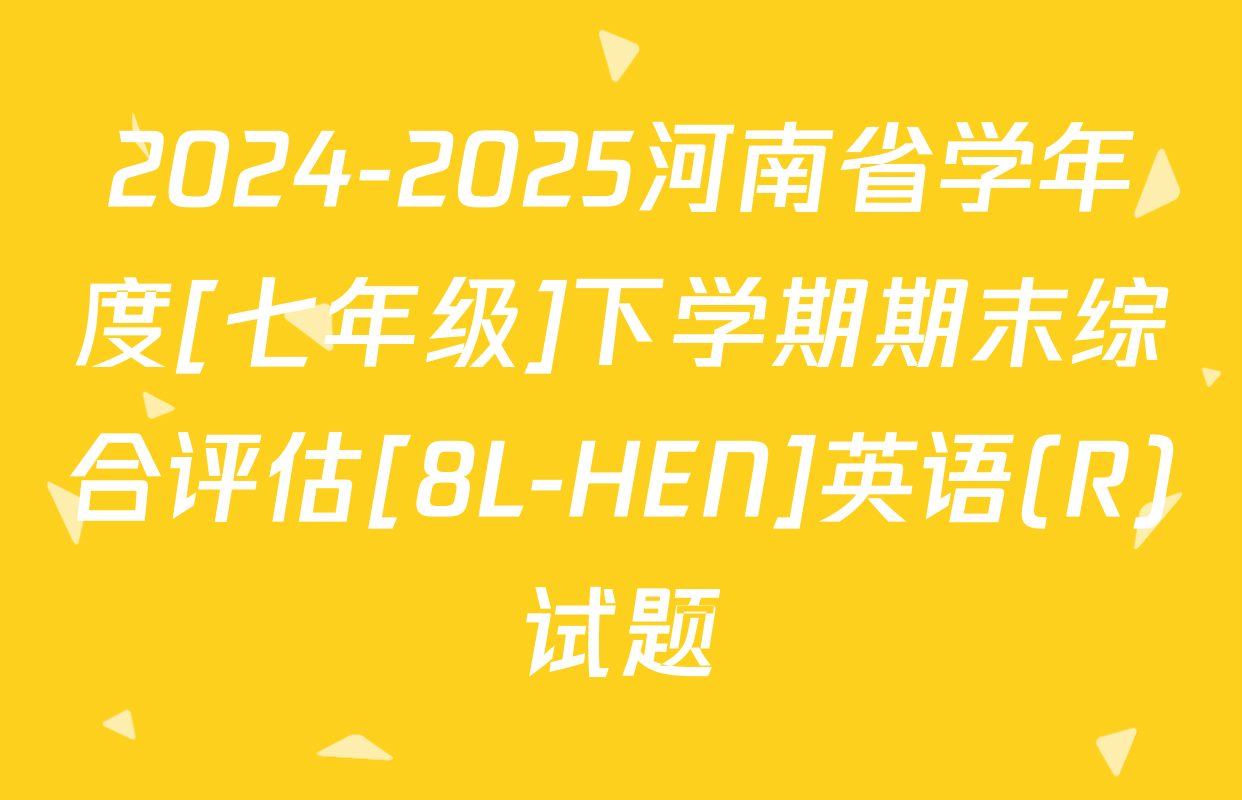 2024-2025河南省学年度[七年级]下学期期末综合评估[8L-HEN]英语(R)试题