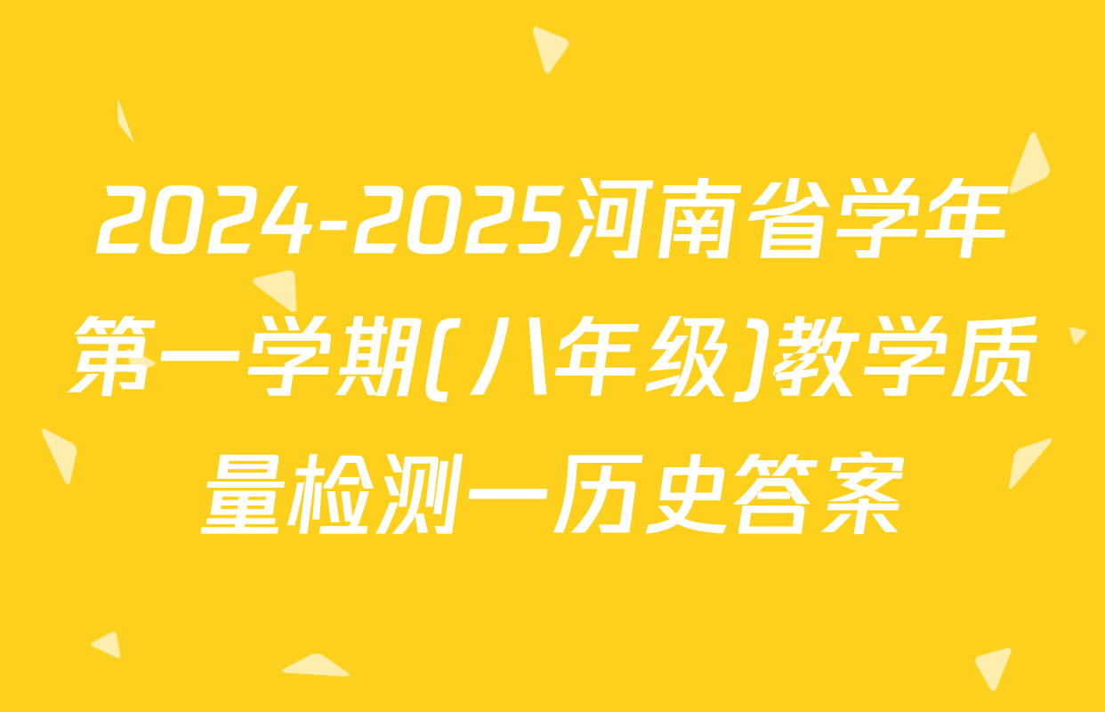 2024-2025河南省学年第一学期(八年级)教学质量检测一历史答案