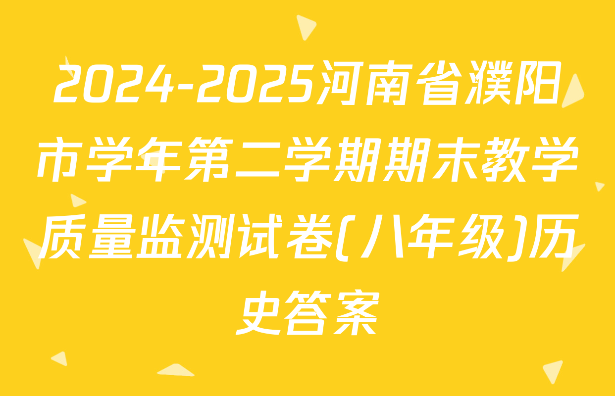 2024-2025河南省濮阳市学年第二学期期末教学质量监测试卷(八年级)历史答案