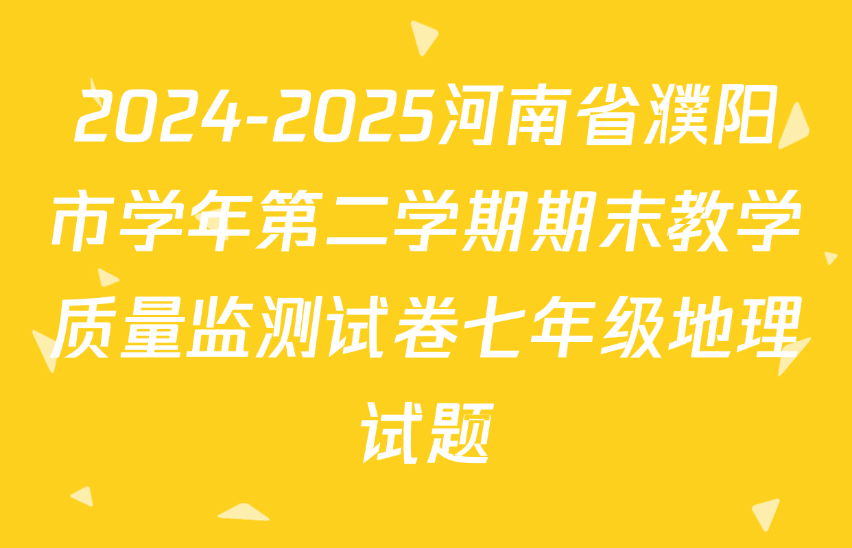 2024-2025河南省濮阳市学年第二学期期末教学质量监测试卷七年级地理试题