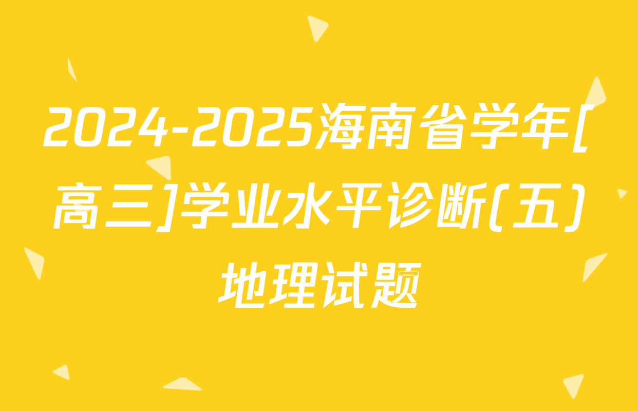 2024-2025海南省学年[高三]学业水平诊断(五)地理试题