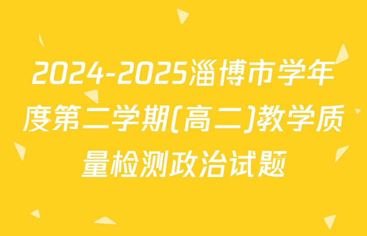 2024-2025淄博市学年度第二学期(高二)教学质量检测政治试题