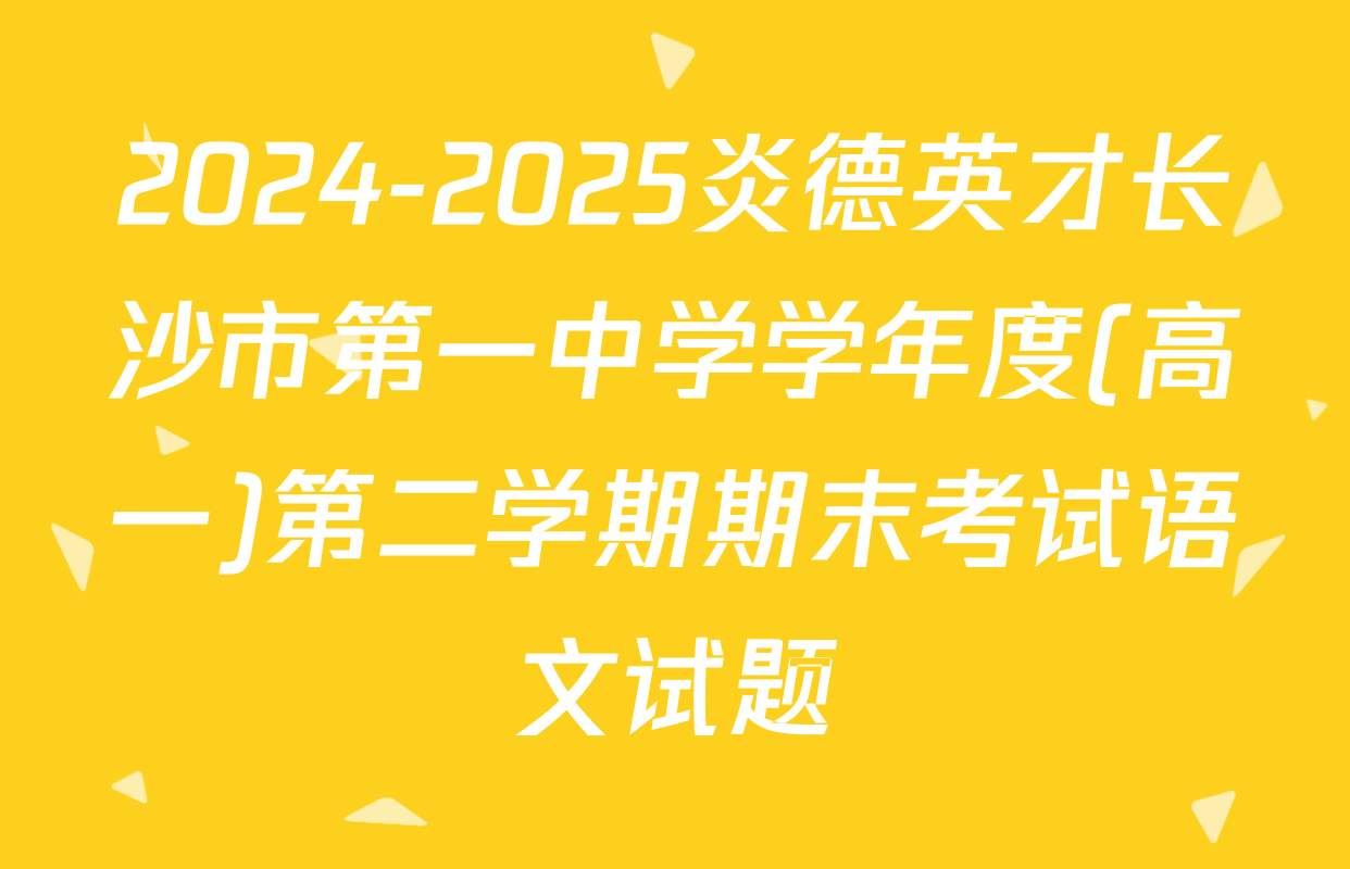 2024-2025炎德英才长沙市第一中学学年度(高一)第二学期期末考试语文试题