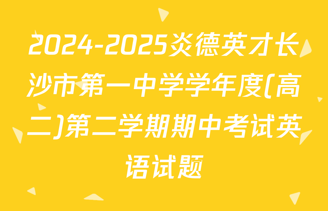 2024-2025炎德英才长沙市第一中学学年度(高二)第二学期期中考试英语试题