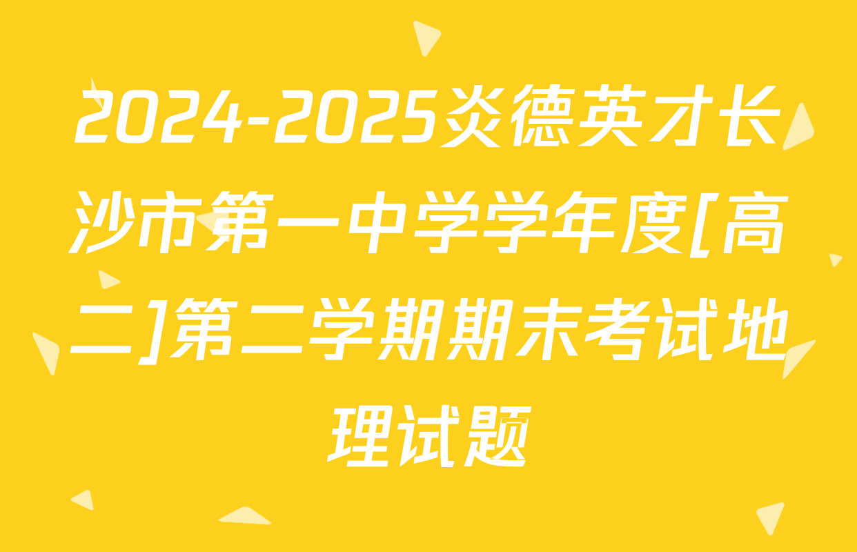 2024-2025炎德英才长沙市第一中学学年度[高二]第二学期期末考试地理试题