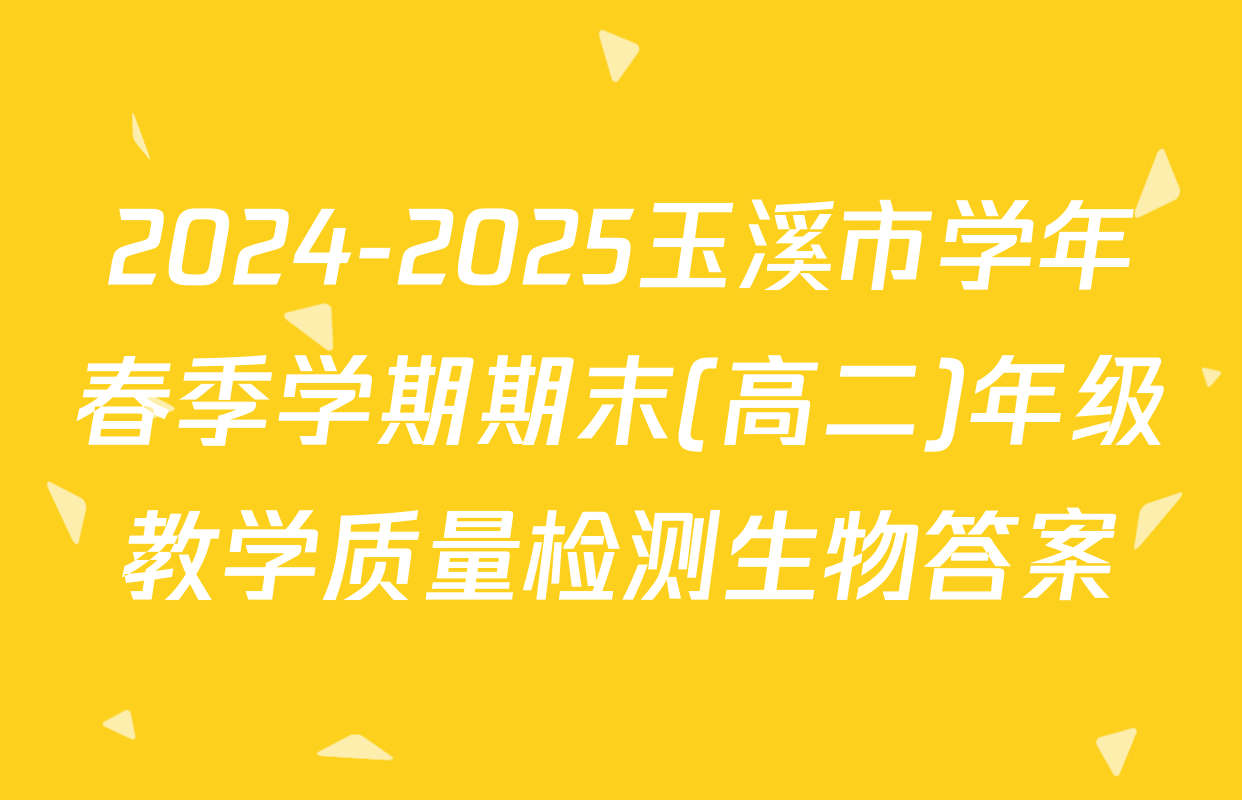 2024-2025玉溪市学年春季学期期末(高二)年级教学质量检测生物答案