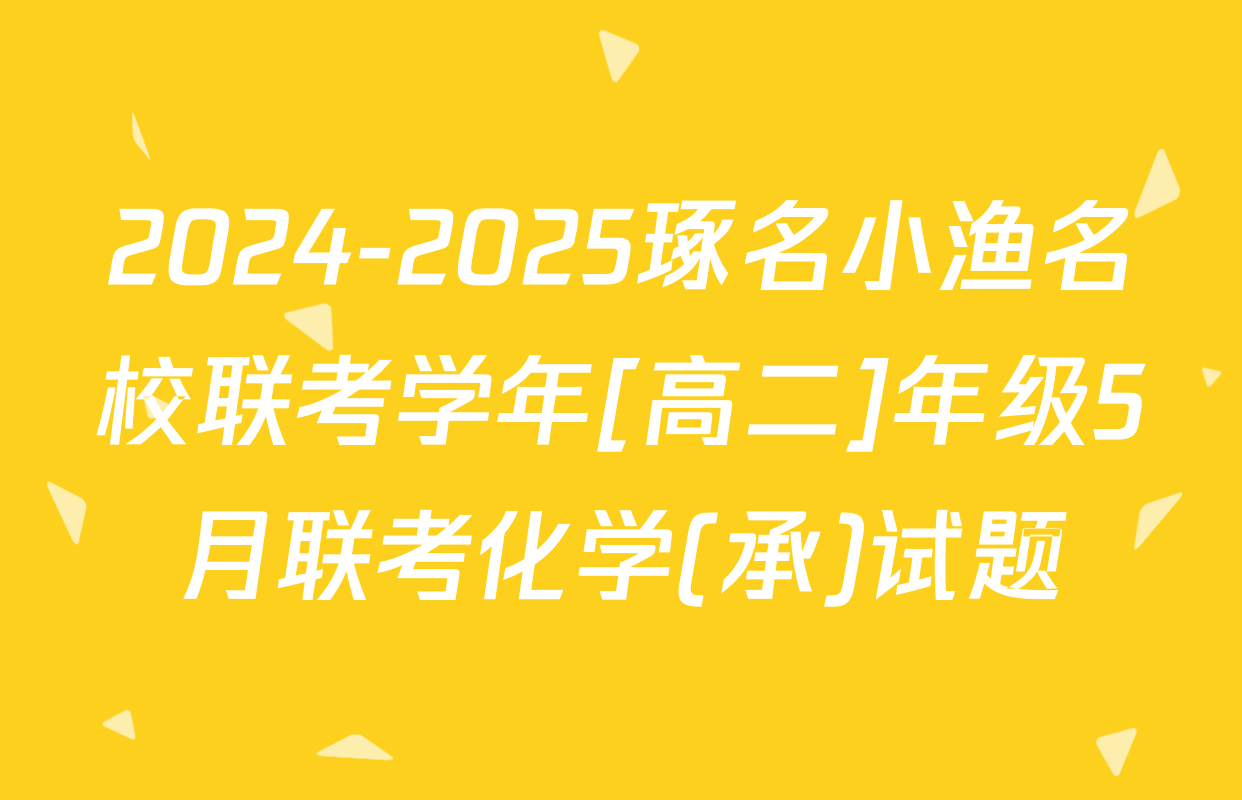 2024-2025琢名小渔名校联考学年[高二]年级5月联考化学(承)试题
