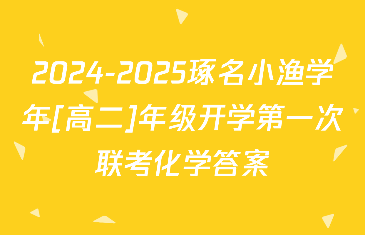 2024-2025琢名小渔学年[高二]年级开学第一次联考化学答案
