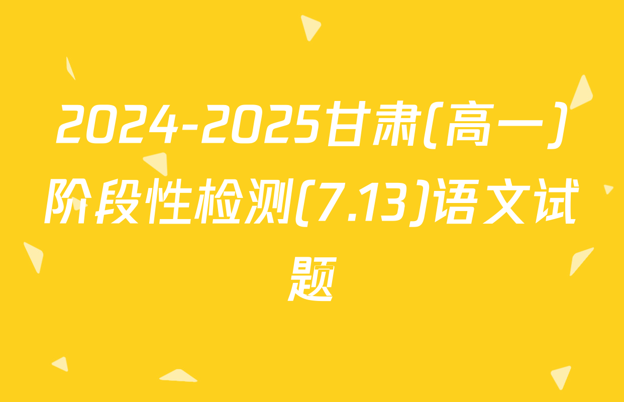 2024-2025甘肃(高一)阶段性检测(7.13)语文试题