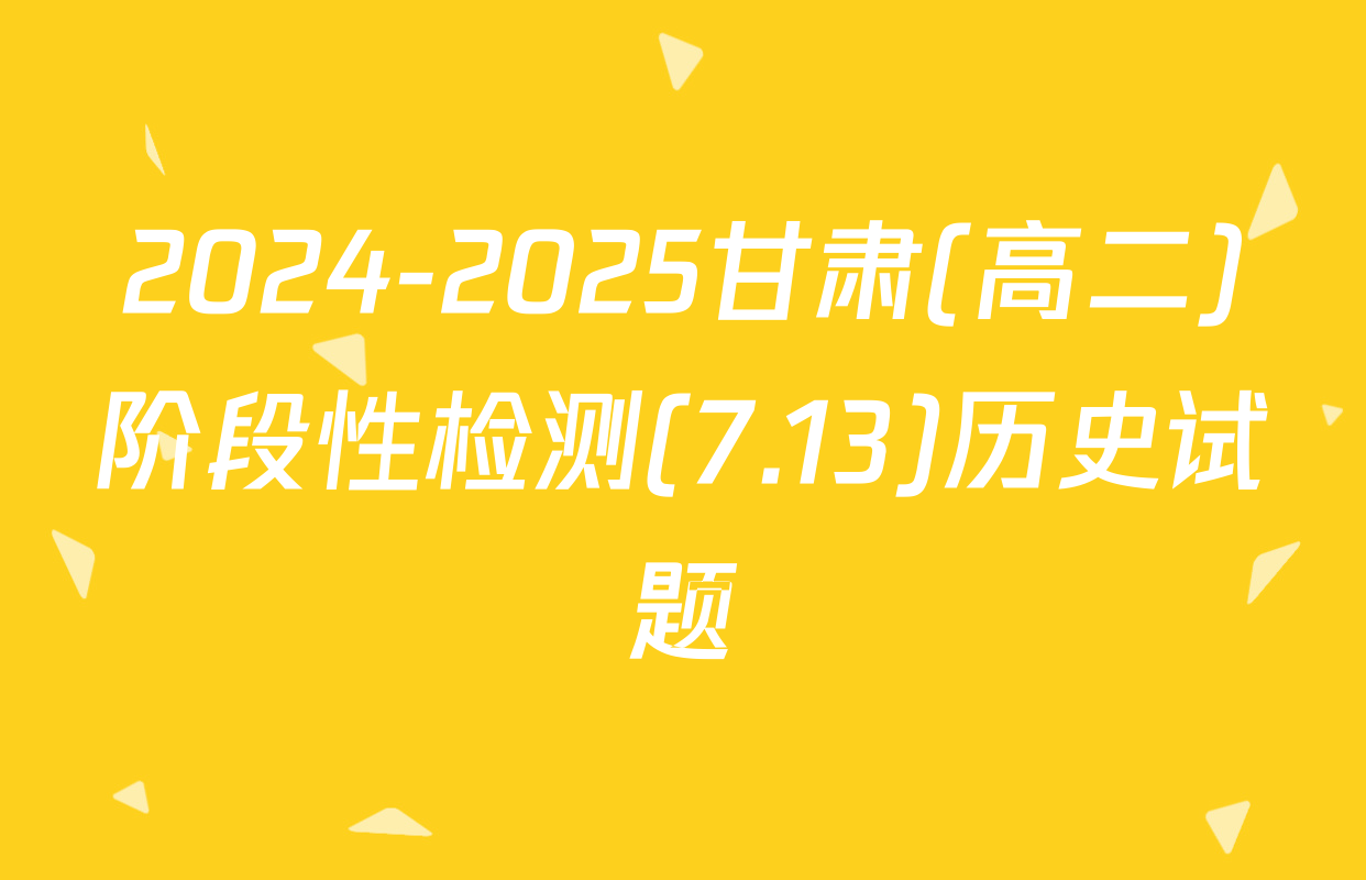 2024-2025甘肃(高二)阶段性检测(7.13)历史试题