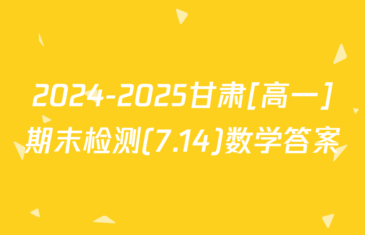2024-2025甘肃[高一]期末检测(7.14)数学答案