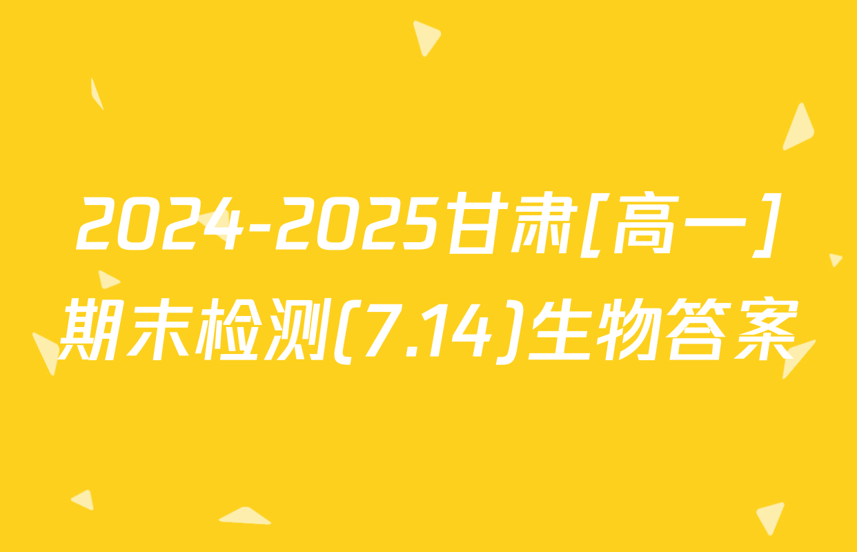 2024-2025甘肃[高一]期末检测(7.14)生物答案
