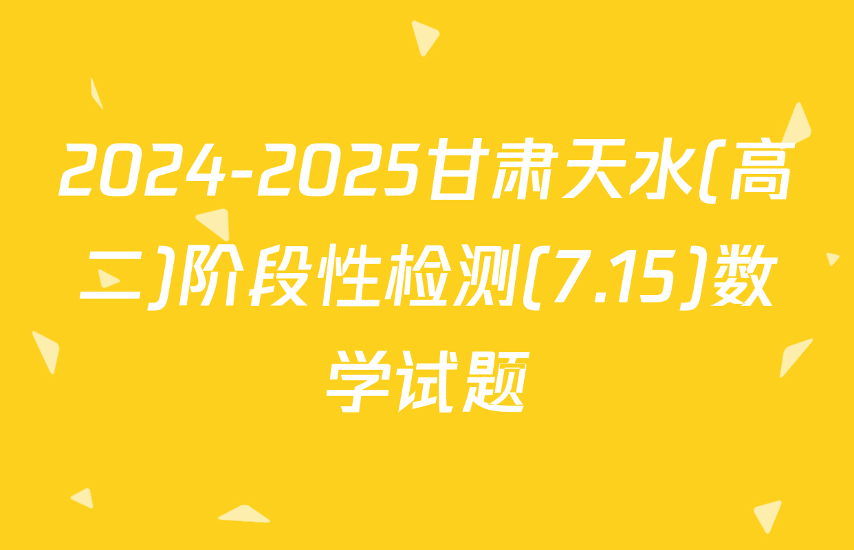2024-2025甘肃天水(高二)阶段性检测(7.15)数学试题