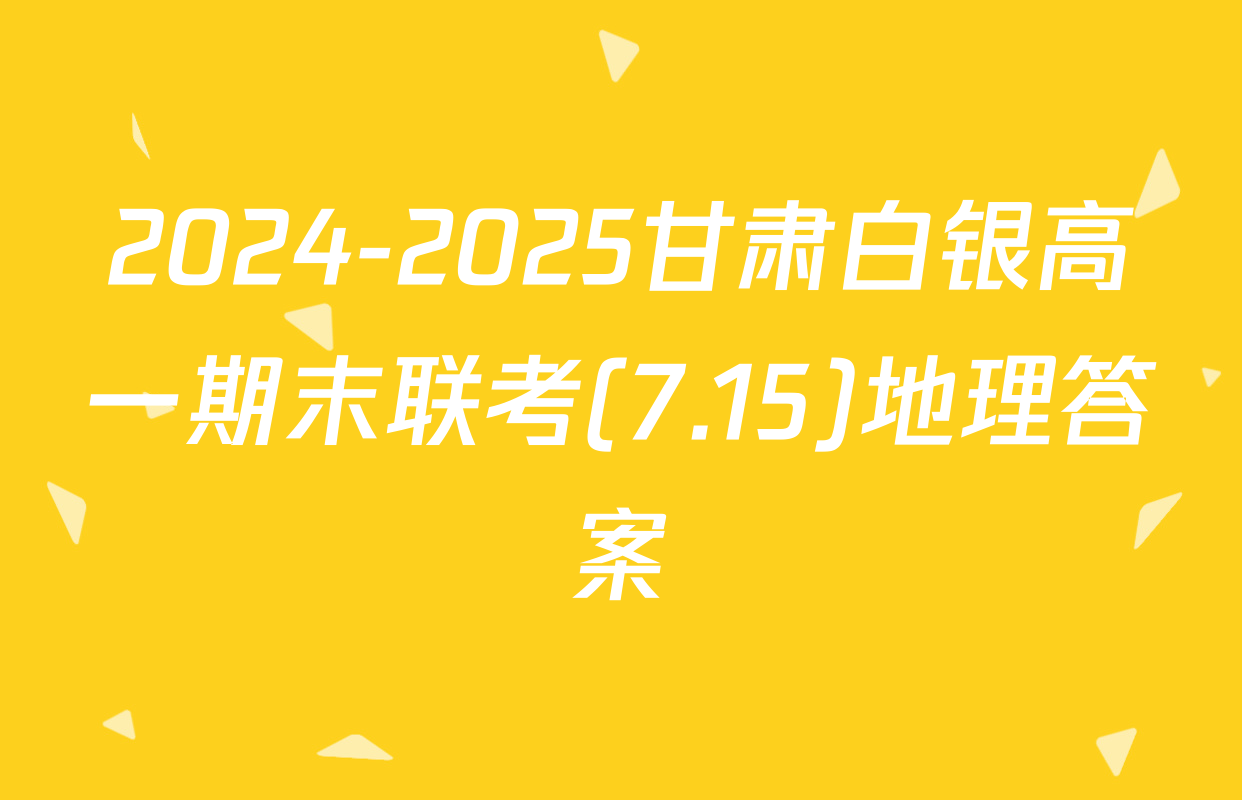 2024-2025甘肃白银高一期末联考(7.15)地理答案