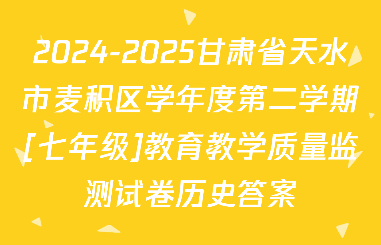 2024-2025甘肃省天水市麦积区学年度第二学期[七年级]教育教学质量监测试卷历史答案