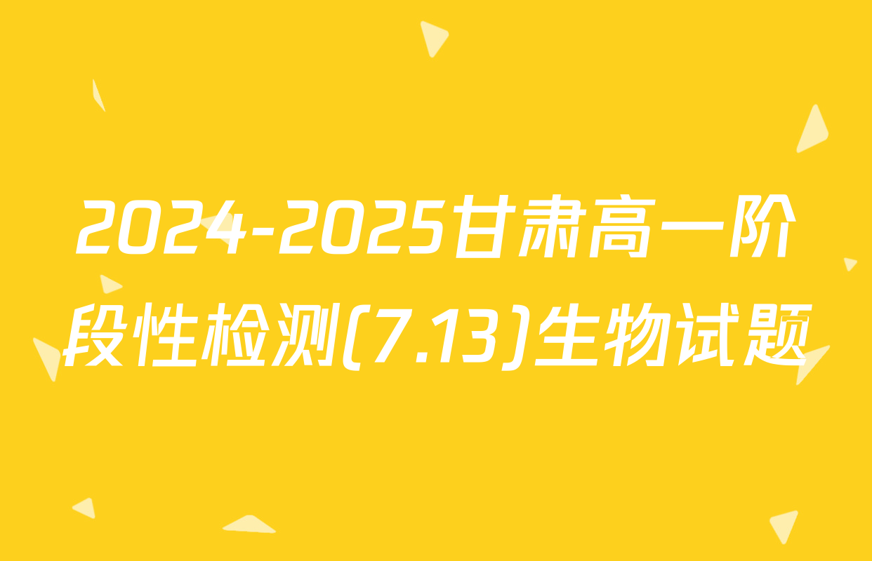 2024-2025甘肃高一阶段性检测(7.13)生物试题