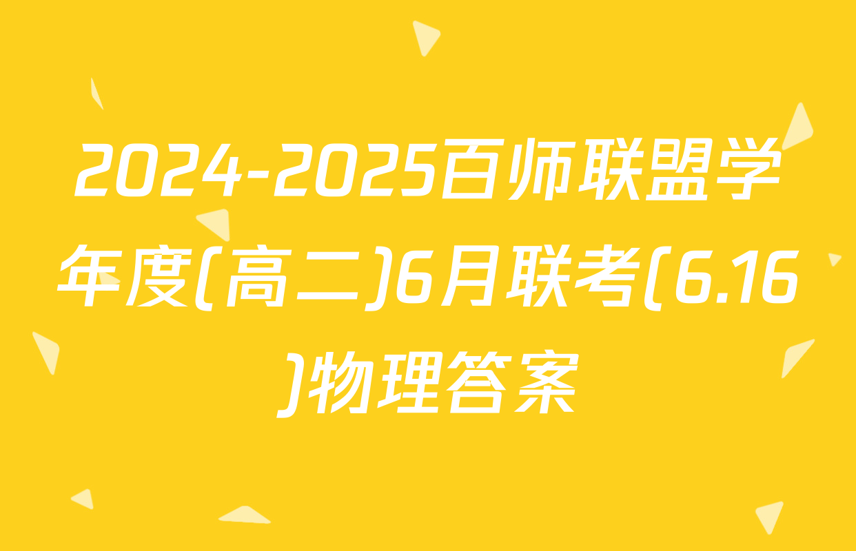 2024-2025百师联盟学年度(高二)6月联考(6.16)物理答案