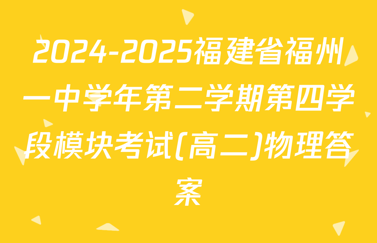 2024-2025福建省福州一中学年第二学期第四学段模块考试(高二)物理答案