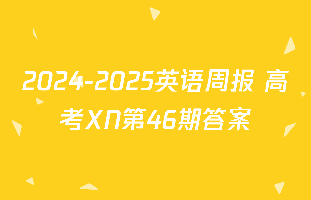 2024-2025英语周报 高考XN第46期答案