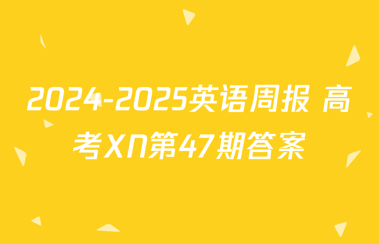 2024-2025英语周报 高考XN第47期答案