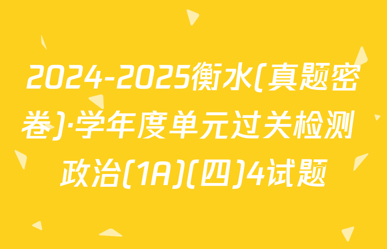 2024-2025衡水(真题密卷)·学年度单元过关检测 政治(1A)(四)4试题