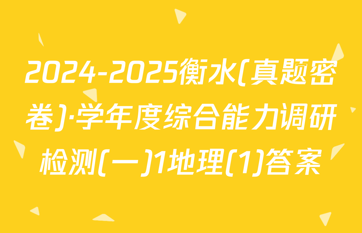 2024-2025衡水(真题密卷)·学年度综合能力调研检测(一)1地理(1)答案